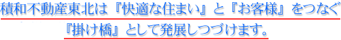 積和不動産東北は「快適な住まい」と「お客様」をつなぐ「掛け橋」として発展しつづけます。
